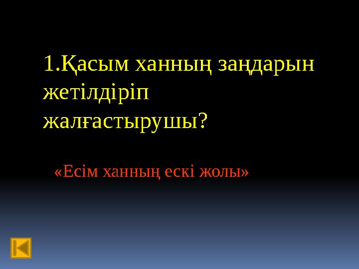 1.Қасым ханның заңдарын жетілдіріп жалғастырушы? «Есім ханның ескі жолы»