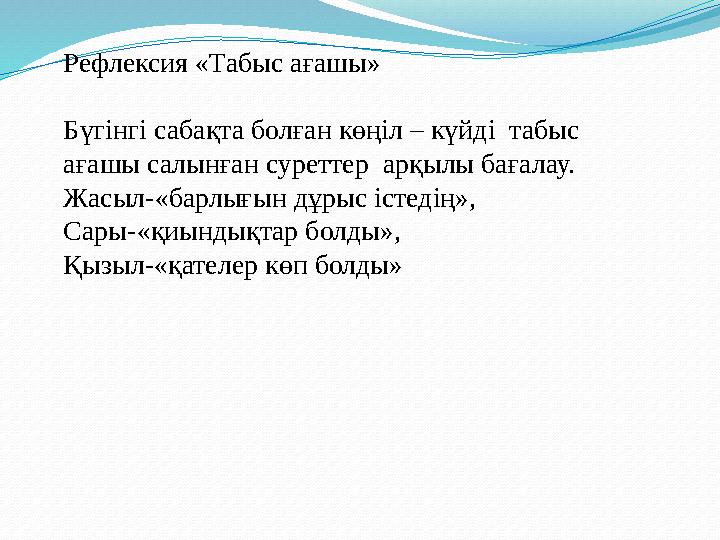 Рефлексия «Табыс ағашы» Бүгінгі сабақта болған көңіл – күйді табыс ағашы салынған суреттер арқылы бағалау. Жасыл-«барлығын дұ