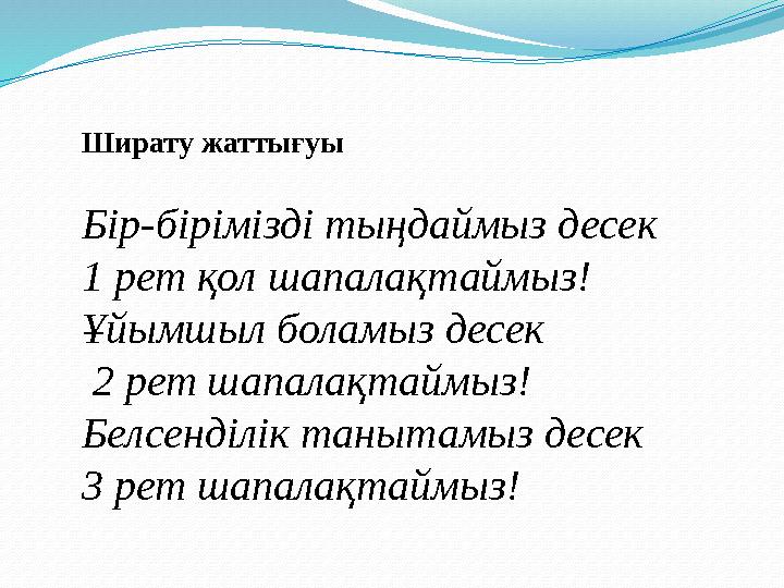 Ширату жаттығуы Бір-бірімізді тыңдаймыз десек 1 рет қол шапалақтаймыз! Ұйымшыл боламыз десек 2 рет шапалақтаймыз! Белсенділі