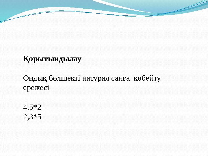 Қорытындылау Ондық бөлшекті натурал санға көбейту ережесі 4,5*2 2,3*5