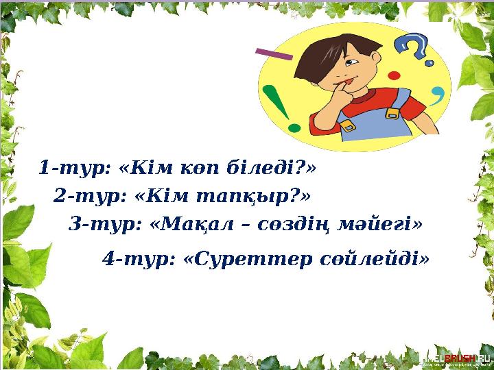 1-тур: «Кім көп біледі?» 2-тур: «Кім тапқыр?» 3-тур: «Мақал – сөздің мәйегі» 4-тур: «Суреттер сөйлейді»