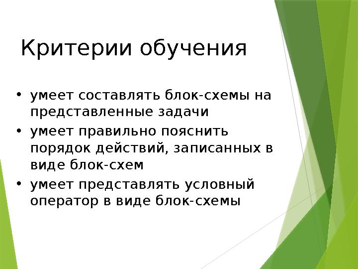 Критерии обучения • умеет составлять блок-схемы на представленные задачи • умеет правильно пояснить порядок действий, записан