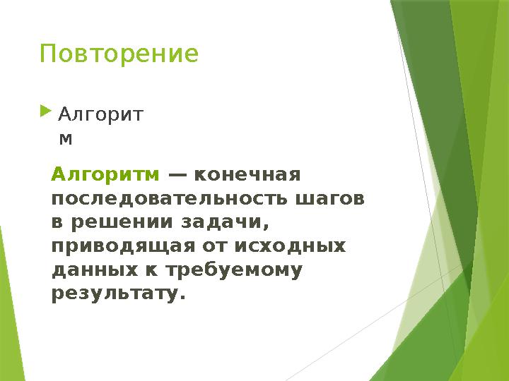 Повторение  Алгорит м Алгоритм — конечная последовательность шагов в решении задачи, приводящая от исходных данных к тре