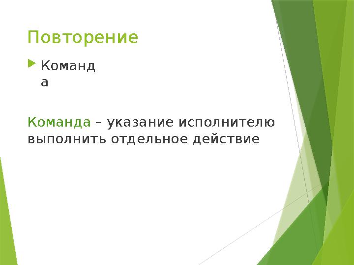 Повторение Команда – указание исполнителю выполнить отдельное действие Команд а