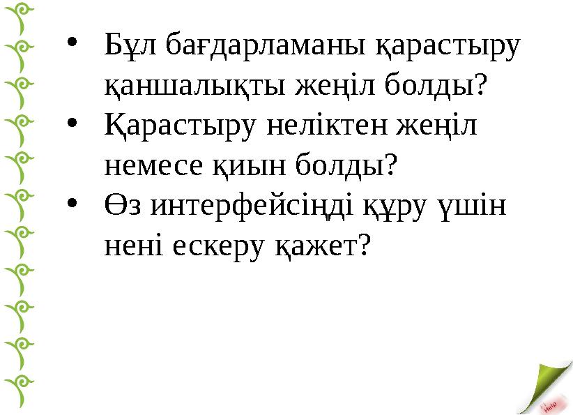 • Бұл бағдарламаны қарастыру қаншалықты жеңіл болды? • Қарастыру неліктен жеңіл немесе қиын болды? • Өз интерфейсіңді құру үші