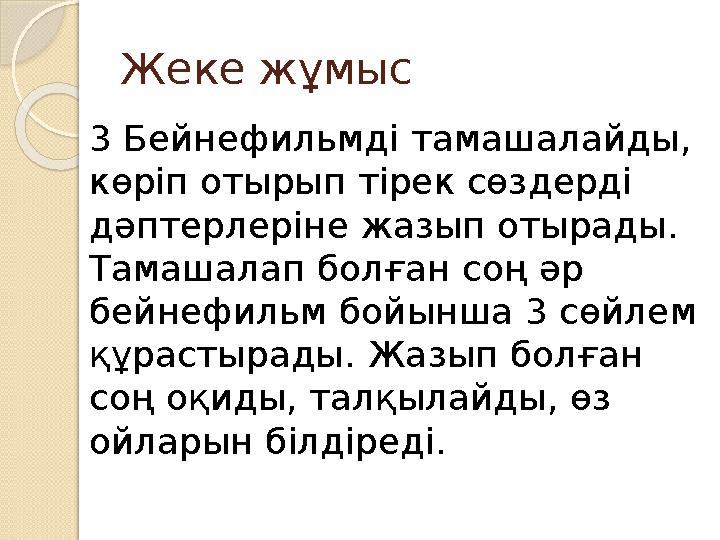 Жеке жұмыс 3 Бейнефильмді тамашалайды, көріп отырып тірек сөздерді дәптерлеріне жазып отырады. Тамашалап болған соң әр бейне