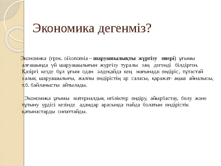 Экономика дегенміз? Экономика (грек. oikonomia – шаруашылықты жүргізу өнері ) ұғымы алғашында үй шаруашылығын жүргіз