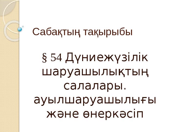 Сабақтың тақырыбы § 54 Дүниежүзілік шаруашылықтың салалары. ауылшаруашылығы және өнеркәсіп