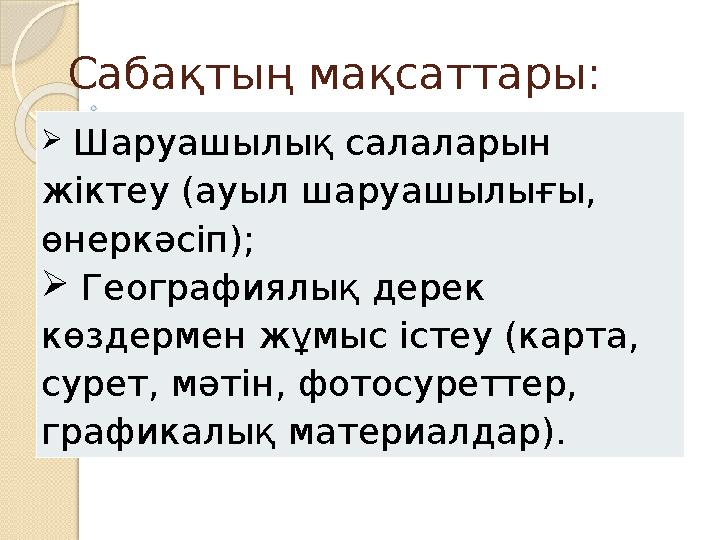 Сабақтың мақсаттары:  Шаруашылық салаларын жіктеу (ауыл шаруашылығы, өнеркәсіп);  Географиялық дерек көздермен жұмыс іс