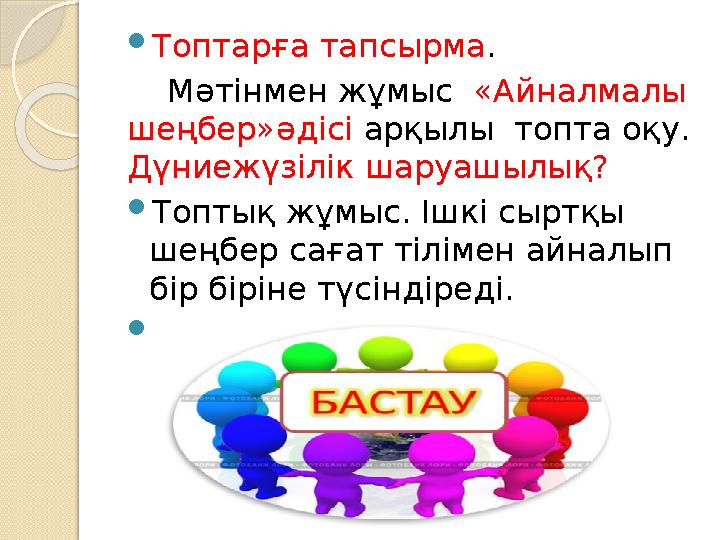  Топтарға тапсырма . Мәтінмен жұмыс «Айналмалы шеңбер»әдісі арқылы топта оқу. Дүниежүзілік шаруашылық?  Топтық