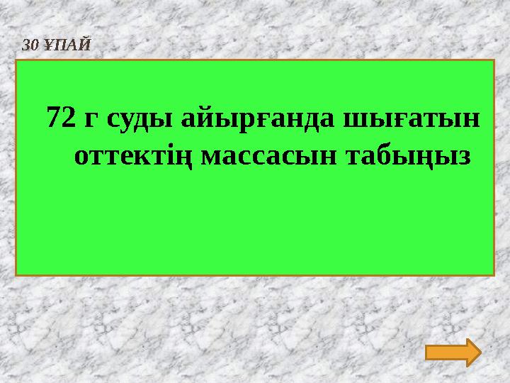 30 ҰПАЙ 72 г суды айырғанда шығатын оттектің массасын табыңыз