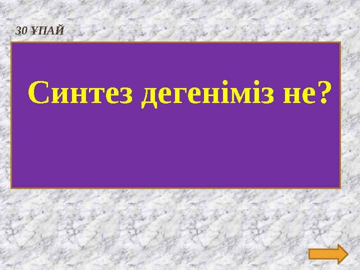 30 ҰПАЙ Синтез дегеніміз не ?