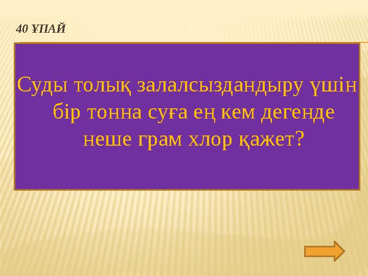 40 ҰПАЙ Суды толық залалсыздандыру үшін бір тонна суға ең кем дегенде неше грам хлор қажет?