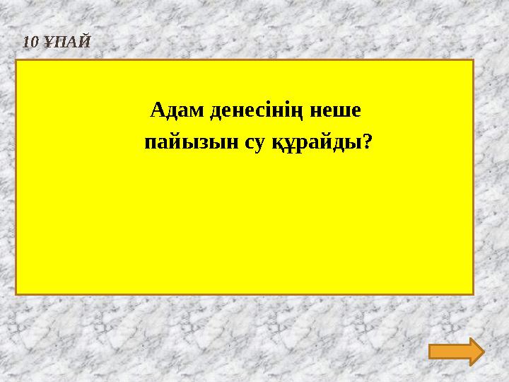 10 ҰПАЙ Адам денесінің неше пайызын су құрайды?