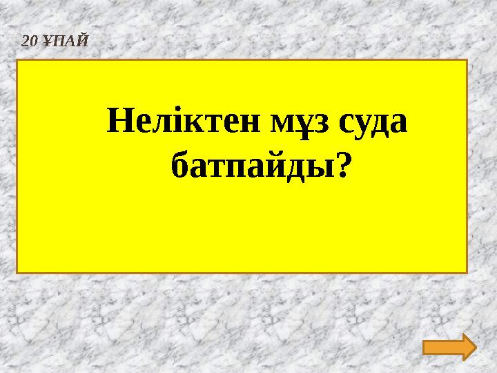 20 ҰПАЙ Неліктен мұз суда батпайды ?