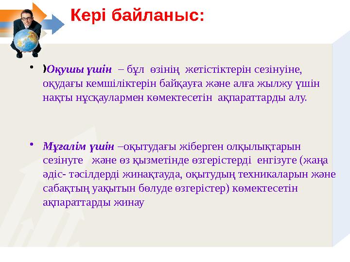 Кері байланыс : •  Оқушы үшін – бұл өзінің жетістіктерін сезінуіне, оқудағы кемшіліктерін байқауға және алға жылжу үшін н