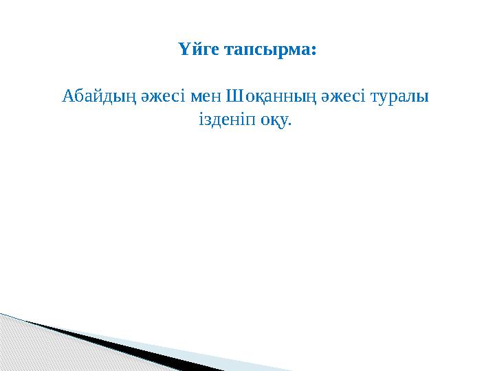 Үйге тапсырма: Абайдың әжесі мен Шоқанның әжесі туралы ізденіп оқу.
