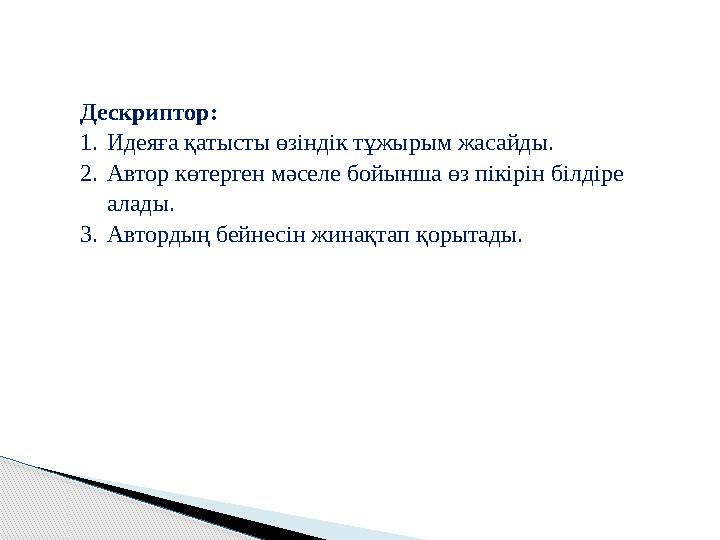 Дескриптор: 1.Идеяға қатысты өзіндік тұжырым жасайды. 2.Автор көтерген мәселе бойынша өз пікірін білдіре алады. 3.Автордың