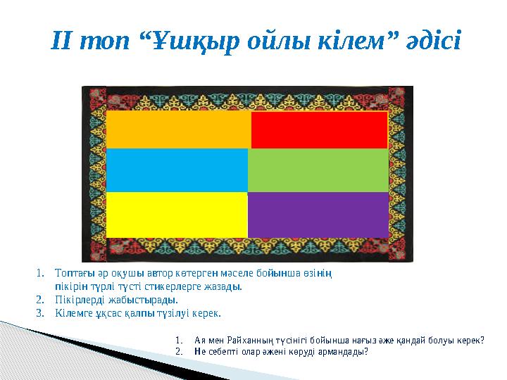 II топ “Ұшқыр ойлы кілем” әдісі 1.Топтағы әр оқушы автор көтерген мәселе бойынша өзінің пікірін түрлі түсті стикерлерге жаз