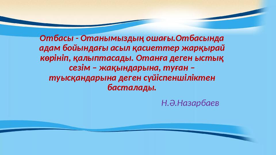 Отбасы - Отанымыздың ошағы.Отбасында адам бойындағы асыл қасиеттер жарқырай көрініп, қалыптасады. Отанға деген ыстық сезім –