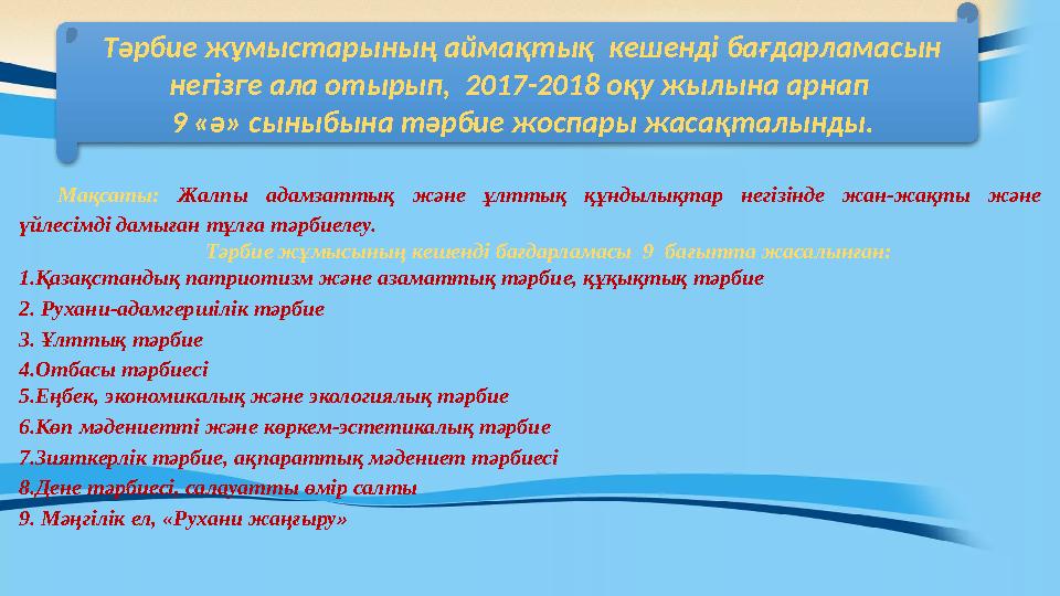 Мақсаты: Жалпы адамзаттық және ұлттық құндылықтар негізінде жан-жақты және үйлесімді дамыған тұлға тәрбиелеу. Тәрбие жұм