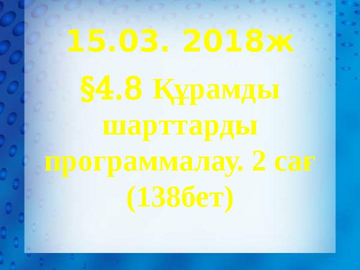 15.03. 2018ж § 4.8 Құрамды шарттарды программалау. 2 сағ (138бет)