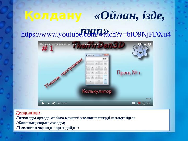 Қолдану «Ойлан, ізде, тап» https://www.youtube.com/watch?v=btO9NjFDXu4 Дескриптор: -Визуалды ортада жобаға қажетті компоне