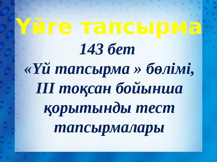 Үйге тапсырма 143 бет «Үй тапсырма » бөлімі, ІІІ тоқсан бойынша қорытынды тест тапсырмалары