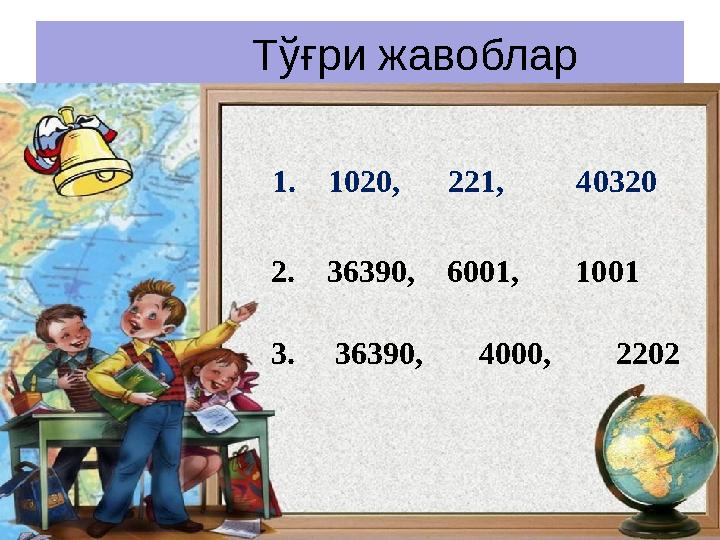 Тўғри жавоблар 1. 1020, 221, 40320 2. 36390, 6001, 1001 3. 36390, 4000,