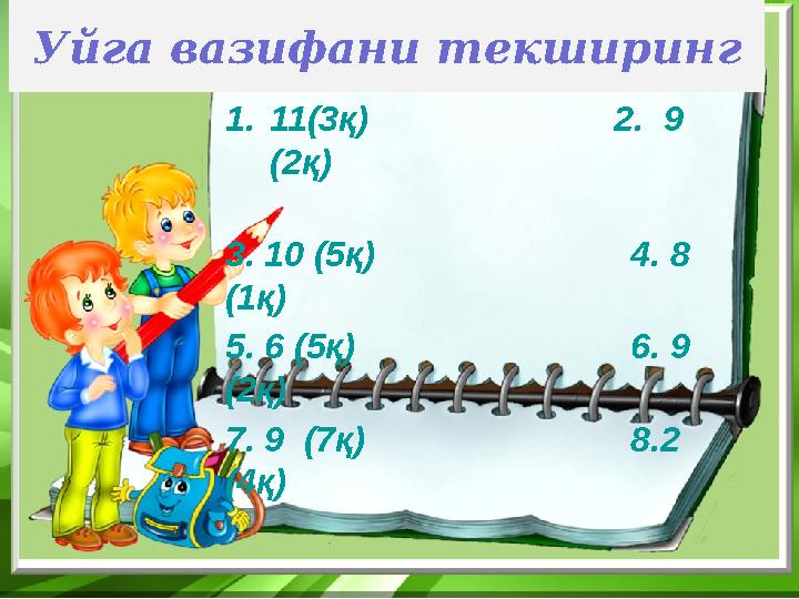 Уйга вазифани текширинг 1.11(3қ) 2. 9 (2қ) 3. 10 (5қ)