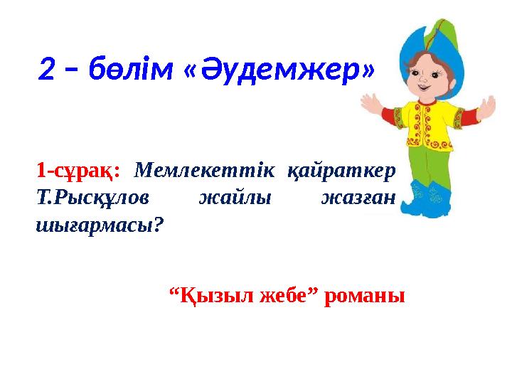 2 – бөлім «Әудемжер» 1-сұрақ: Мемлекеттік қайраткер Т.Рысқұлов жайлы жазған шығармасы? “ Қызыл жебе” романы