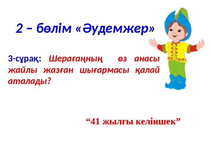 3-сұрақ: Шерағаңның өз анасы жайлы жазған шығармасы қалай аталады? “ 41 жылғы келіншек”2 – бөлім «Әудемжер»