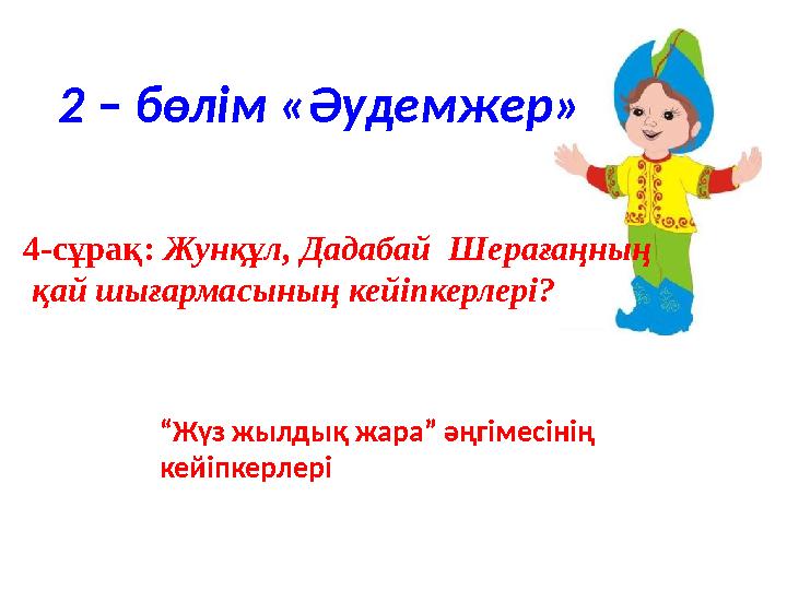 4-сұрақ: Жунқұл, Дадабай Шерағаңның қай шығармасының кейіпкерлері? “ Жүз жылдық жара” әңгімесінің кейіпкерлері2 – бөлім