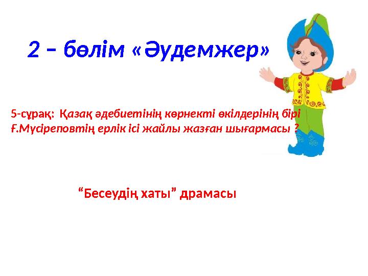 5-сұрақ: Қ азақ әдебиетінің көрнекті өкілдерінің бірі Ғ.Мүсіреповтің ерлік ісі жайлы жазған шығармасы ? 2 – бөлім «Әудемже