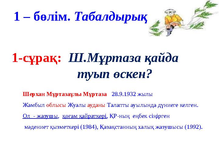 1-сұрақ: Ш.Мұртаза қайда туып өскен? 1 – бөлім. Табалдырық Шерхан Мұртазаұлы Мұртаза 28.9.1932 жылы Жамбыл о