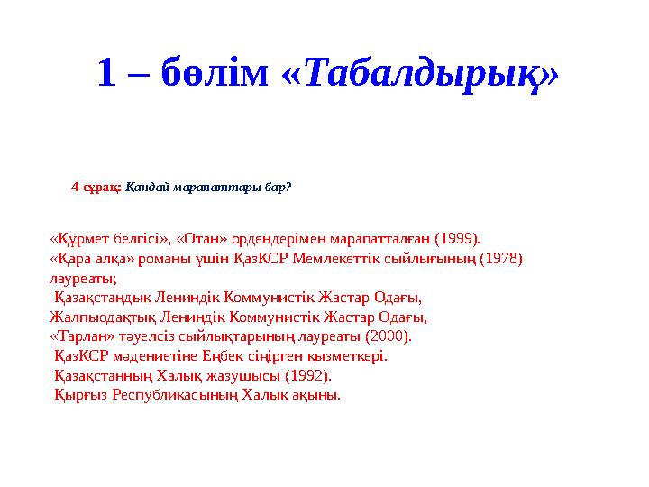 1 – бөлім « Табалдырық» 4-сұрақ: Қандай марапаттары бар? «Құрмет белгісі», «Отан» ордендерімен марапатталған (1999). «Қар