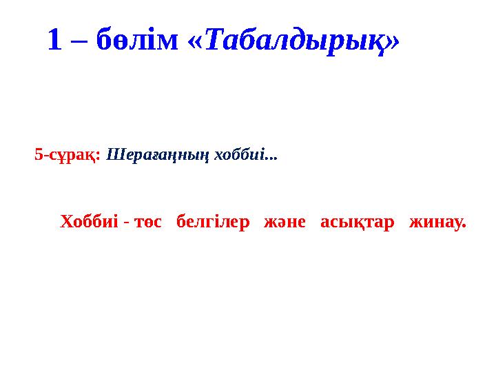 1 – бөлім « Табалдырық» 5-сұрақ: Шерағаңның хоббиі... Хоббиі - төс белгілер және асықтар жинау.