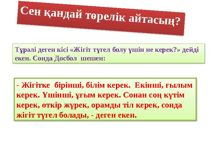 Тұрәлі деген кісі «Жігіт түгел болу үшін не керек?» дейді екен. Сонда Досбол шешен:С е н қ а н д а й т ө р е л і к а й т а