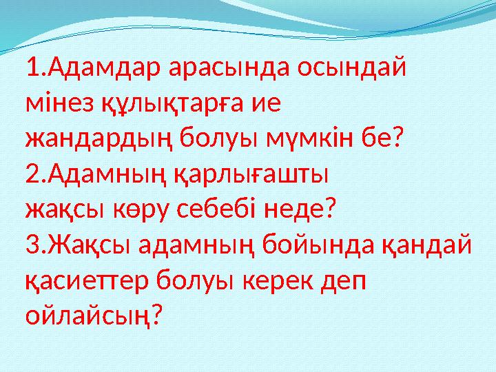 1.Адамдар арасында осындай мінез құлықтарға ие жандардың болуы мүмкін бе? 2.Адамның қарлығашты жақсы көру себебі неде? 3.Жақсы
