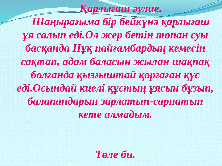 Қарлығаш әулие. Шаңырағыма бір бейкүнә қарлығаш ұя салып еді.Ол жер бетін топан суы басқанда Нұқ пайғамбардың кемесін сақтап,