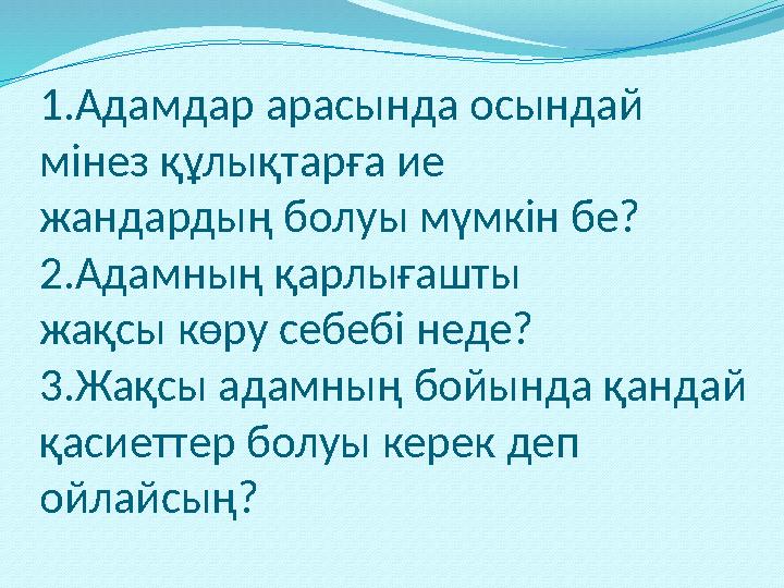 1.Адамдар арасында осындай мінез құлықтарға ие жандардың болуы мүмкін бе? 2.Адамның қарлығашты жақсы көру себебі неде? 3.Жақсы