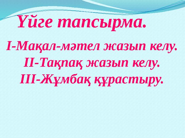 Үйге тапсырма. I-Мақал-мәтел жазып келу. II-Тақпақ жазып келу. III-Жұмбақ құрастыру.