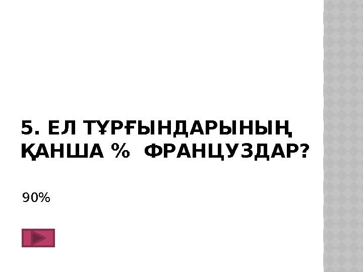 5. ЕЛ ТҰРҒЫНДАРЫНЫҢ ҚАНША % ФРАНЦУЗДАР? 90 %