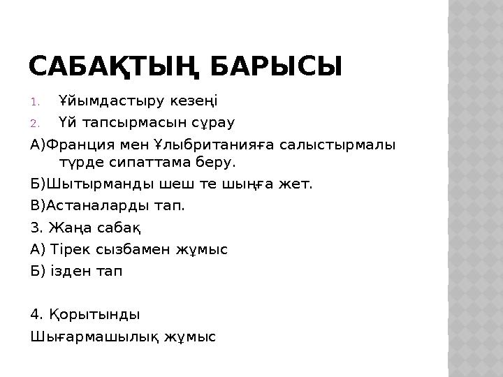 САБАҚТЫҢ БАРЫСЫ 1. Ұйымдастыру кезеңі 2. Үй тапсырмасын сұрау А)Франция мен Ұлыбританияға салыстырмалы түрде сипаттама беру. Б)