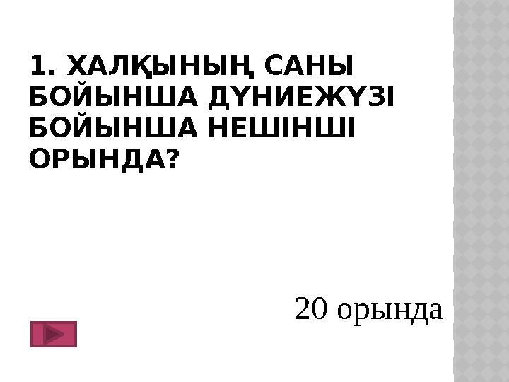 1. ХАЛҚЫНЫҢ САНЫ БОЙЫНША ДҮНИЕЖҮЗІ БОЙЫНША НЕШІНШІ ОРЫНДА? 20 орында