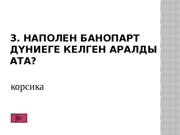 3. НАПОЛЕН БАНОПАРТ ДҮНИЕГЕ КЕЛГЕН АРАЛДЫ АТА? корсика