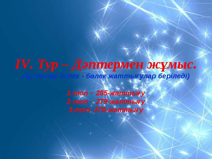 І V . Тур – Дәптермен жұмыс. (әр топқа бөлек - бөлек жаттығулар беріледі) 1-топ – 285-жаттығу 2-топ – 279-жаттығу 3-топ- 278-ж