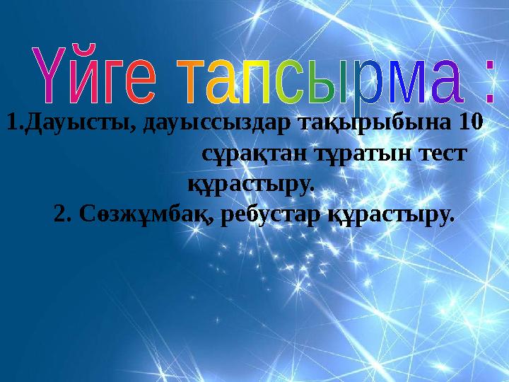 1.Дауысты, дауыссыздар тақырыбына 10 сұрақтан тұратын тест құрастыру. 2. Сөзжұмбақ, ребустар құра