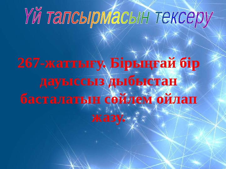 267-жаттығу. Бірыңғай бір дауыссыз дыбыстан басталатын сөйлем ойлап жазу.