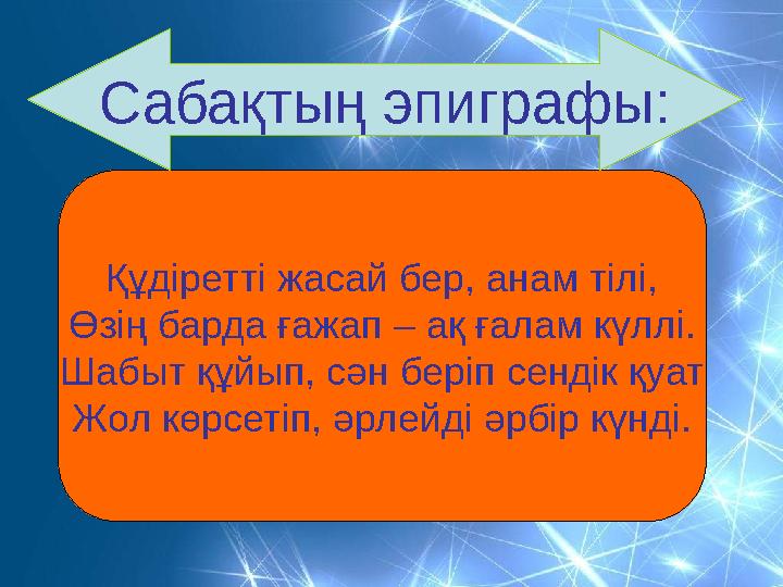 Құдіретті жасай бер, анам тілі, Өзің барда ғажап – ақ ғалам күллі. Шабыт құйып, сән беріп сендік қуат Жол көрсетіп, әрлейді әрбі